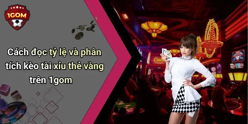 Cách đọc tỷ lệ và phân tích kèo tài xỉu thẻ vàng trên 1gom