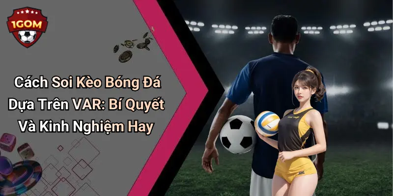 Cách Soi Kèo Bóng Đá Dựa Trên VAR: Bí Quyết Và Kinh Nghiệm Hay