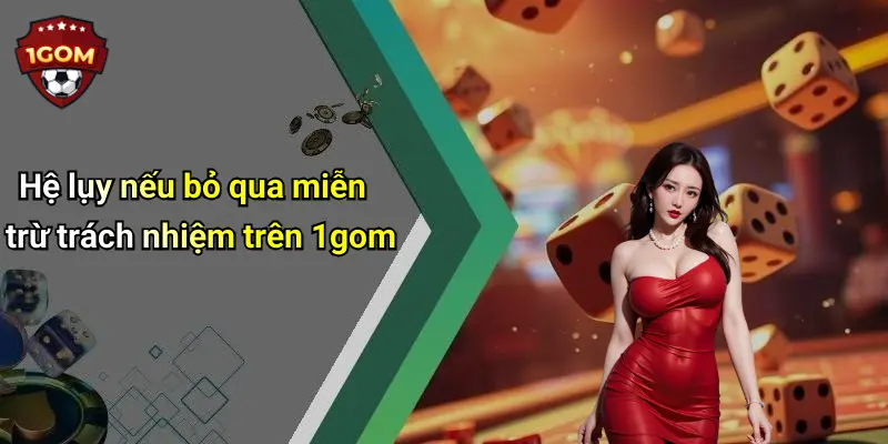 Hệ lụy nếu bỏ qua miễn trừ trách nhiệm trên 1gom