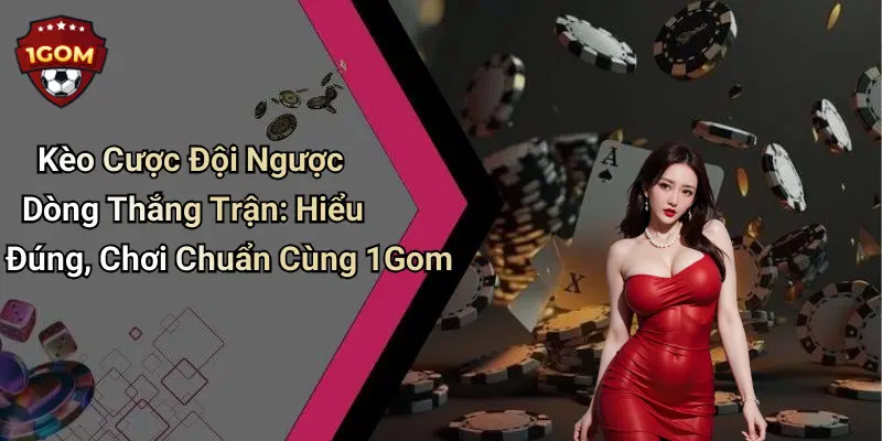 Kèo Cược Đội Ngược Dòng Thắng Trận: Hiểu Đúng, Chơi Chuẩn Cùng 1Gom