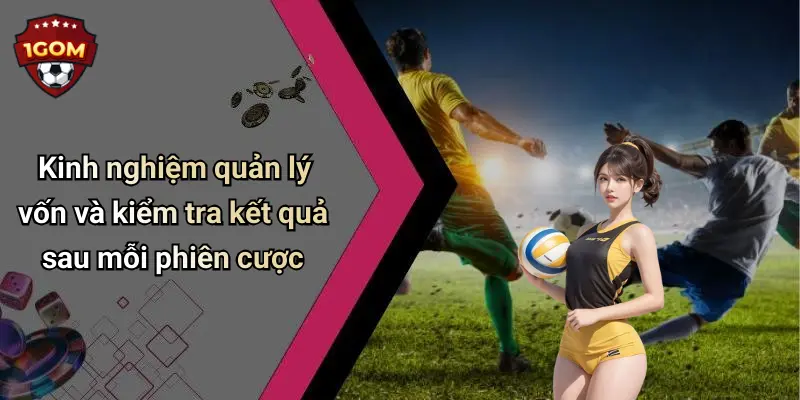 Kinh nghiệm quản lý vốn và kiểm tra kết quả sau mỗi phiên cược