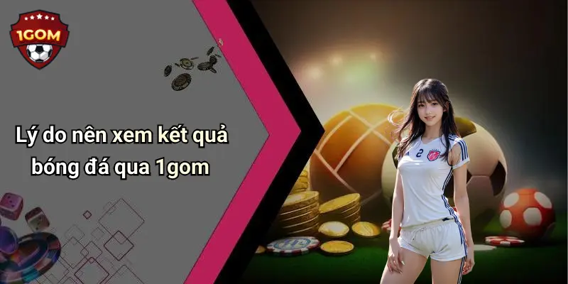 Lý do nên xem kết quả bóng đá qua 1gom