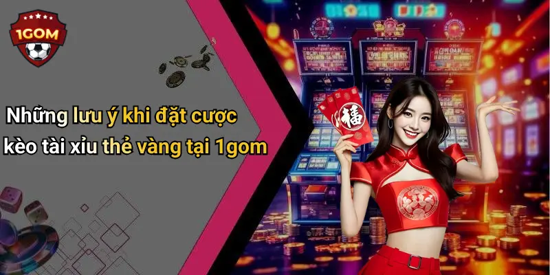 Những lưu ý khi đặt cược kèo tài xỉu thẻ vàng tại 1gom