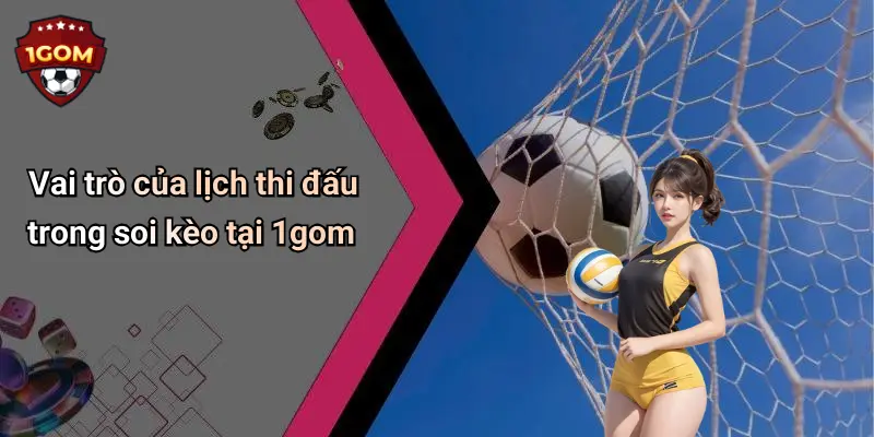 Vai trò của lịch thi đấu trong soi kèo tại 1gom
