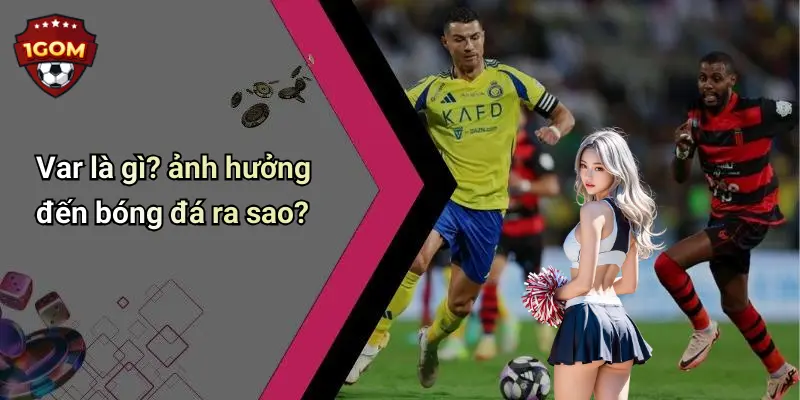 Var là gì? ảnh hưởng đến bóng đá ra sao?