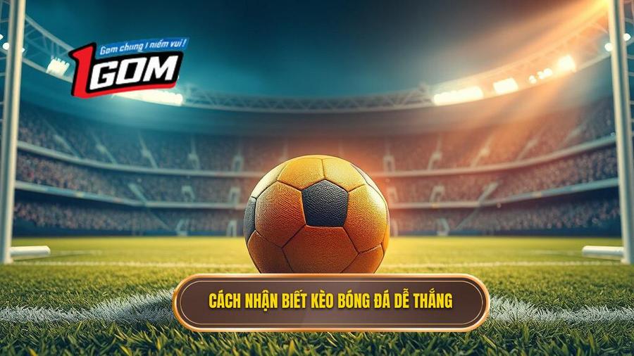 Thế nào là một kèo bóng đá dễ thắng?