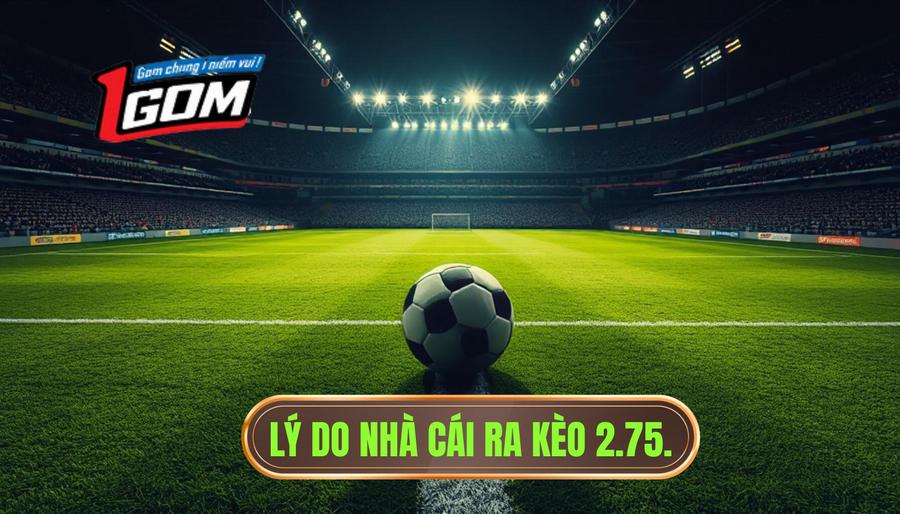 2. Lý do nhà cái ra kèo 2.75.