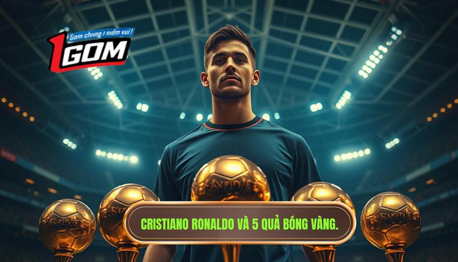 Cristiano Ronaldo – Đối trọng vĩ đại với 5 Quả Bóng Vàng